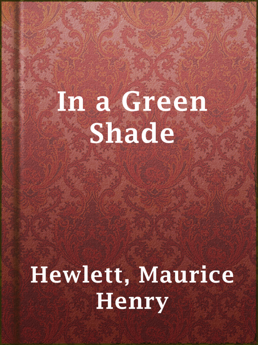 Title details for In a Green Shade by Maurice Henry Hewlett - Available